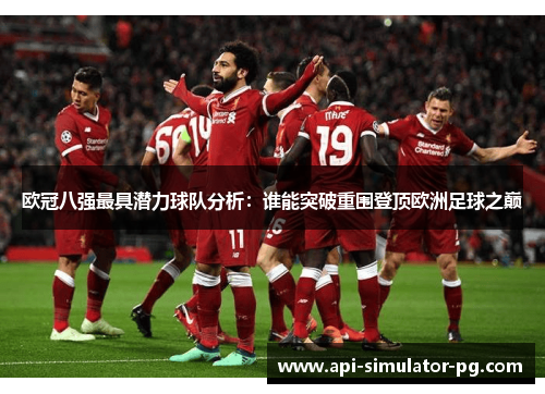 欧冠八强最具潜力球队分析:谁能突破重围登顶欧洲足球之巅 欧冠八强最具潜力球队分析:谁能突破重围登顶欧洲足球之巅
