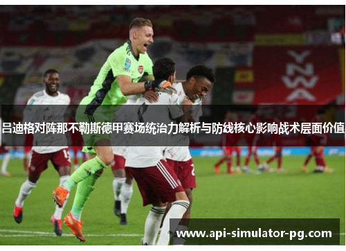 吕迪格对阵那不勒斯德甲赛场统治力解析与防线核心影响战术层面价值 吕迪格对阵那不勒斯德甲赛场统治力解析与防线核心影响战术层面价值