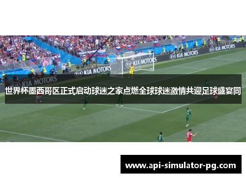 世界杯墨西哥区正式启动球迷之家点燃全球球迷激情共迎足球盛宴同