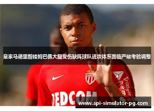 皇家马德里前锋姆巴佩大腿受伤缺阵球队进攻体系面临严峻考验调整 皇家马德里前锋姆巴佩大腿受伤缺阵球队进攻体系面临严峻考验调整