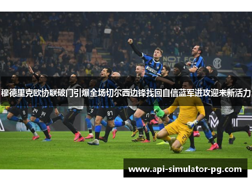 穆德里克欧协联破门引爆全场切尔西边锋找回自信蓝军进攻迎来新活力 穆德里克欧协联破门引爆全场切尔西边锋找回自信蓝军进攻迎来新活力