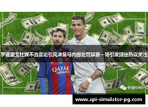 罗德里戈社媒不当言论引风波皇马内部处罚禁赛一场引发球迷热议关注