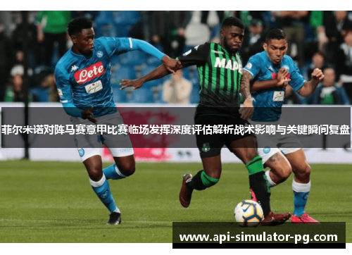 菲尔米诺对阵马赛意甲比赛临场发挥深度评估解析战术影响与关键瞬间复盘