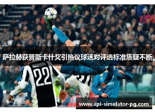 萨拉赫获普斯卡什奖引热议球迷对评选标准质疑不断