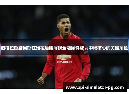 道格拉斯路易斯在维拉后腰展现全能属性成为中场核心的关键角色 道格拉斯路易斯在维拉后腰展现全能属性成为中场核心的关键角色