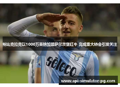 鲍比克拉克以1000万英镑加盟萨尔茨堡红牛 完成重大转会引发关注