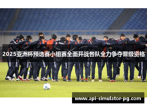 2025亚洲杯预选赛小组赛全面开战各队全力争夺晋级资格