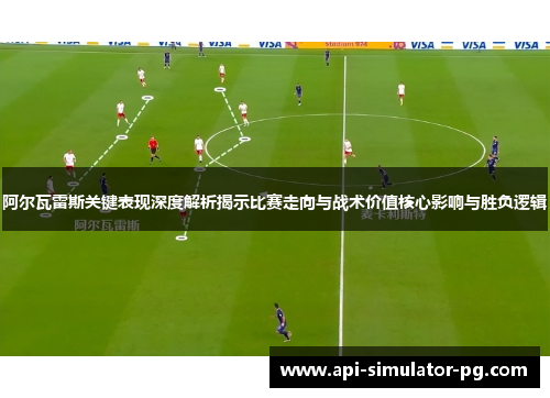 阿尔瓦雷斯关键表现深度解析揭示比赛走向与战术价值核心影响与胜负逻辑