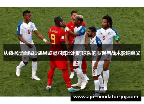 从数据层面解读凯恩欧冠对阵比利时球队的表现与战术影响意义