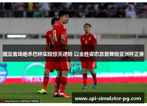 国足客场绝杀巴林实现惊天逆转 以全胜姿态昂首晋级亚洲杯正赛