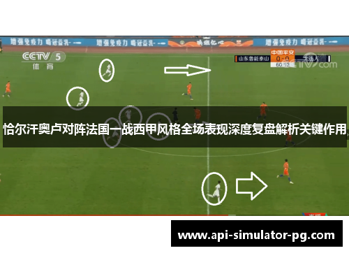 恰尔汗奥卢对阵法国一战西甲风格全场表现深度复盘解析关键作用