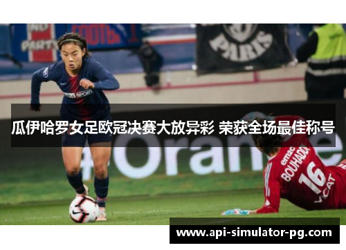 瓜伊哈罗女足欧冠决赛大放异彩 荣获全场最佳称号