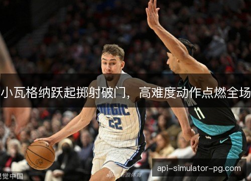 小瓦格纳跃起掷射破门，高难度动作点燃全场