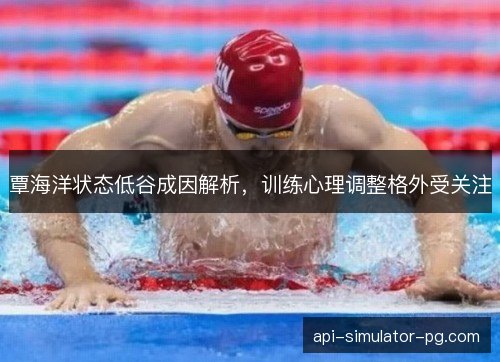 覃海洋状态低谷成因解析,训练心理调整格外受关注 覃海洋状态低谷成因解析,训练心理调整格外受关注